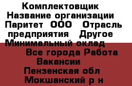 Комплектовщик › Название организации ­ Паритет, ООО › Отрасль предприятия ­ Другое › Минимальный оклад ­ 22 000 - Все города Работа » Вакансии   . Пензенская обл.,Мокшанский р-н
